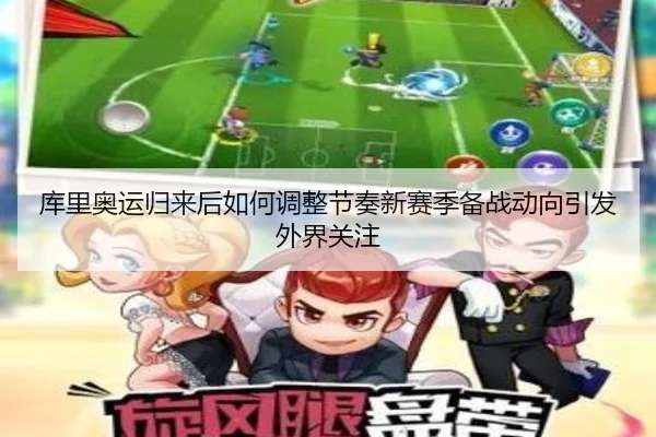 库里奥运归来后如何调整节奏新赛季备战动向引发外界关注